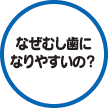 なぜむし歯になりやすいの？